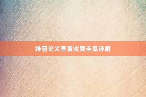 维普论文查重收费圭臬详解